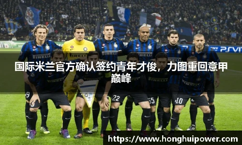 国际米兰官方确认签约青年才俊，力图重回意甲巅峰