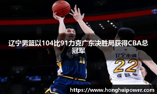 辽宁男篮以104比91力克广东决胜局获得CBA总冠军