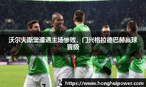 沃尔夫斯堡遭遇主场惨败，门兴格拉德巴赫赢球晋级