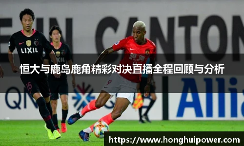 恒大与鹿岛鹿角精彩对决直播全程回顾与分析