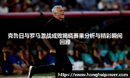 克鲁日与罗马激战成败揭晓赛果分析与精彩瞬间回顾