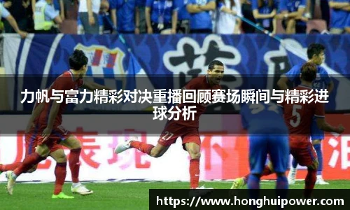 力帆与富力精彩对决重播回顾赛场瞬间与精彩进球分析