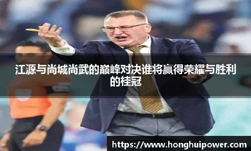 江源与尚城尚武的巅峰对决谁将赢得荣耀与胜利的桂冠